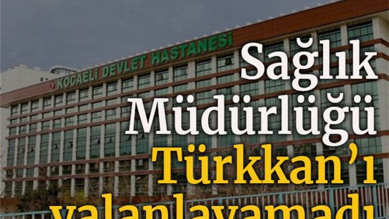 Sağlık Müdürlüğü Türkkan’ı yalanlayamadı
